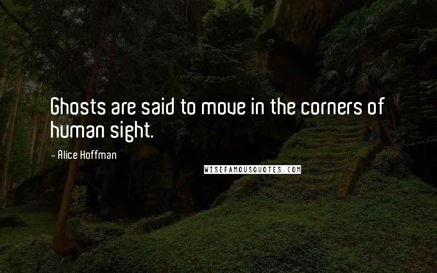 Alice Hoffman Quotes: Ghosts are said to move in the corners of human sight.