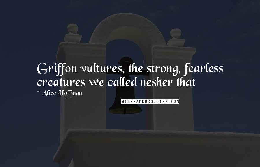 Alice Hoffman Quotes: Griffon vultures, the strong, fearless creatures we called nesher that