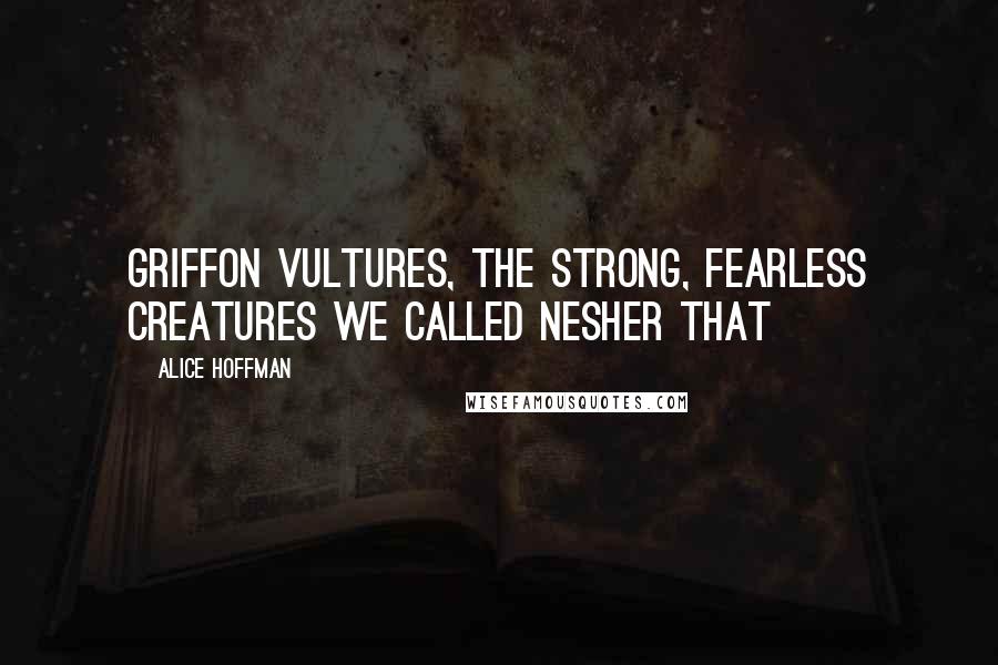 Alice Hoffman Quotes: Griffon vultures, the strong, fearless creatures we called nesher that