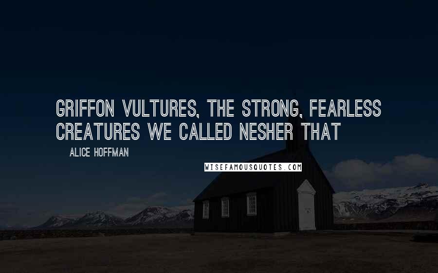 Alice Hoffman Quotes: Griffon vultures, the strong, fearless creatures we called nesher that