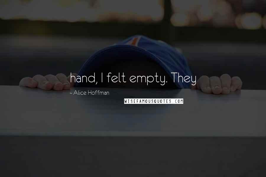 Alice Hoffman Quotes: hand, I felt empty. They