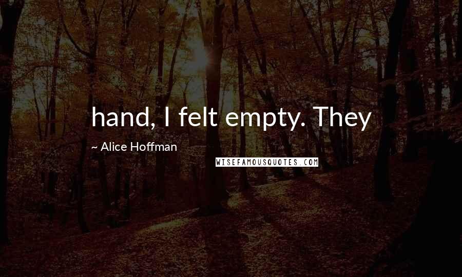 Alice Hoffman Quotes: hand, I felt empty. They