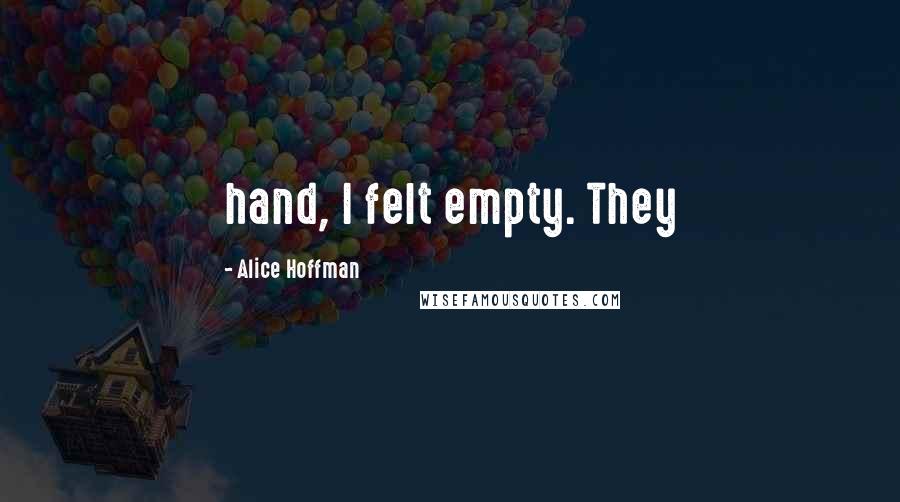 Alice Hoffman Quotes: hand, I felt empty. They