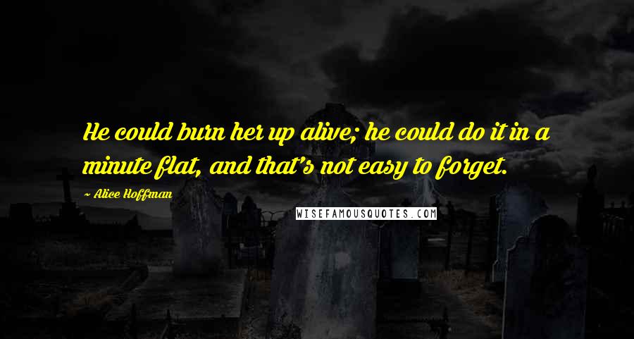 Alice Hoffman Quotes: He could burn her up alive; he could do it in a minute flat, and that's not easy to forget.