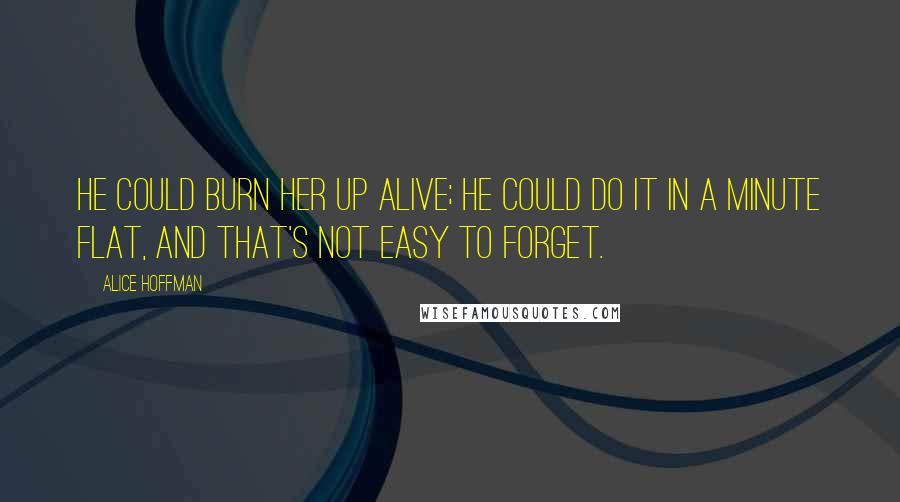 Alice Hoffman Quotes: He could burn her up alive; he could do it in a minute flat, and that's not easy to forget.