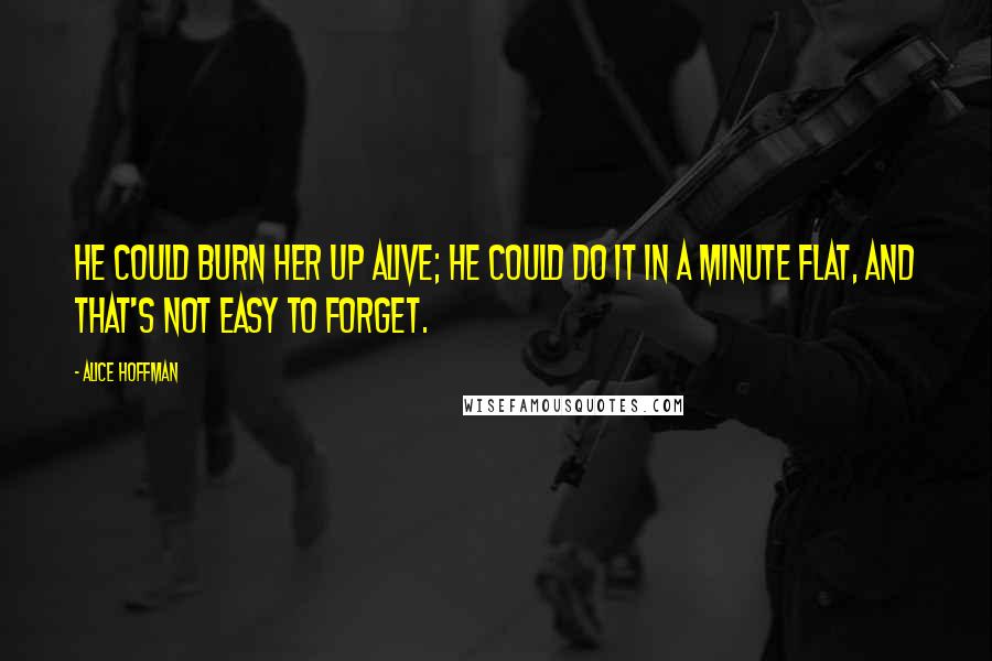 Alice Hoffman Quotes: He could burn her up alive; he could do it in a minute flat, and that's not easy to forget.