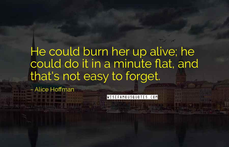 Alice Hoffman Quotes: He could burn her up alive; he could do it in a minute flat, and that's not easy to forget.