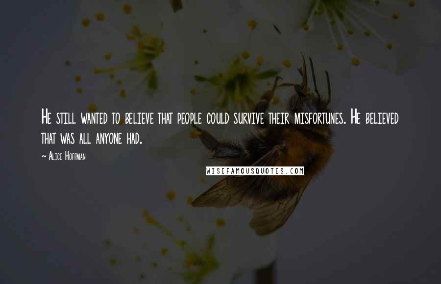 Alice Hoffman Quotes: He still wanted to believe that people could survive their misfortunes. He believed that was all anyone had.