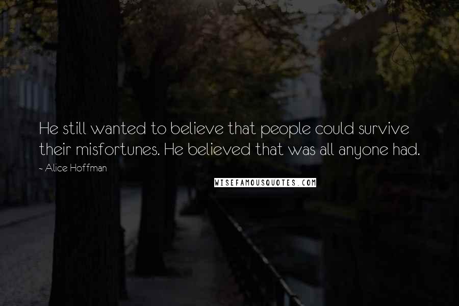 Alice Hoffman Quotes: He still wanted to believe that people could survive their misfortunes. He believed that was all anyone had.