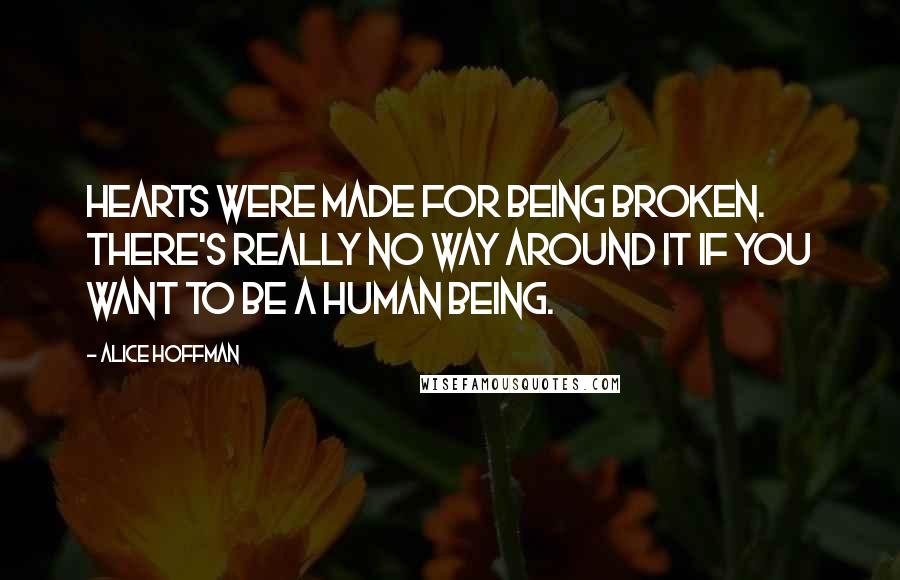 Alice Hoffman Quotes: Hearts were made for being broken. There's really no way around it if you want to be a human being.
