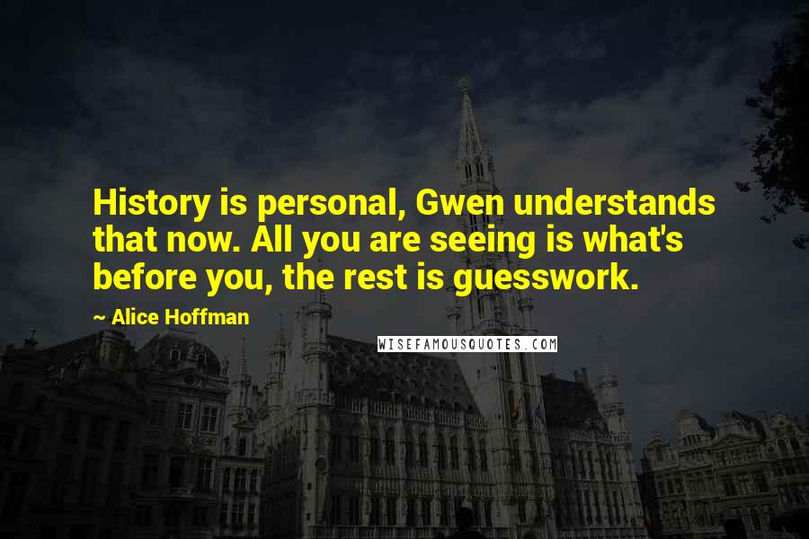 Alice Hoffman Quotes: History is personal, Gwen understands that now. All you are seeing is what's before you, the rest is guesswork.