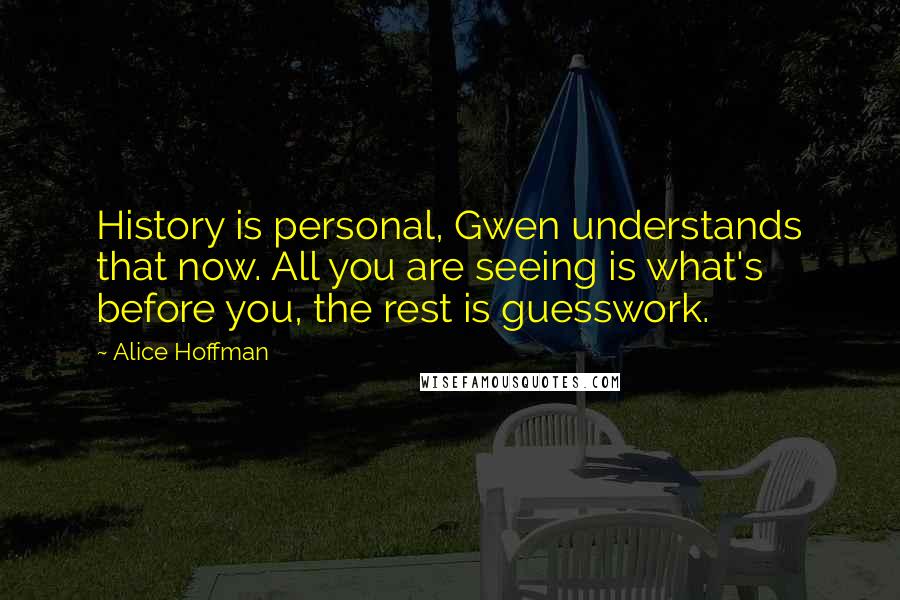 Alice Hoffman Quotes: History is personal, Gwen understands that now. All you are seeing is what's before you, the rest is guesswork.