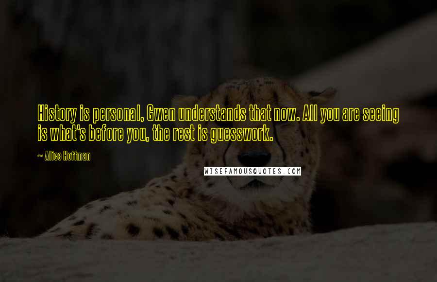 Alice Hoffman Quotes: History is personal, Gwen understands that now. All you are seeing is what's before you, the rest is guesswork.