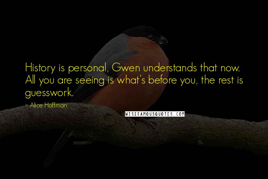 Alice Hoffman Quotes: History is personal, Gwen understands that now. All you are seeing is what's before you, the rest is guesswork.