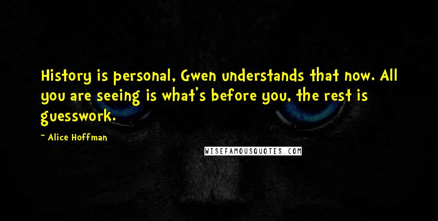 Alice Hoffman Quotes: History is personal, Gwen understands that now. All you are seeing is what's before you, the rest is guesswork.
