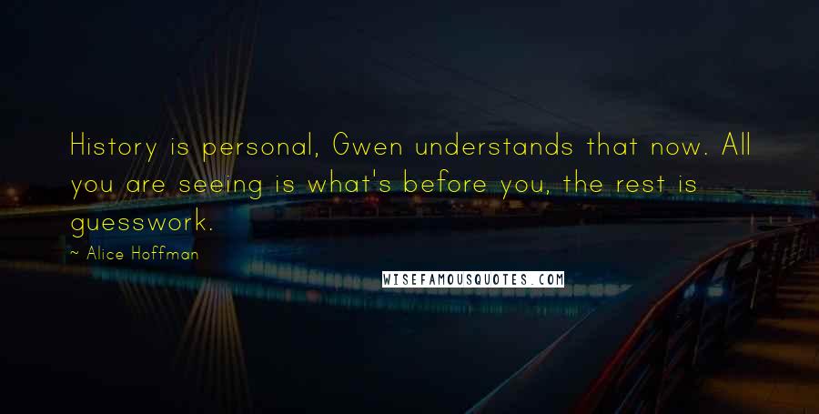 Alice Hoffman Quotes: History is personal, Gwen understands that now. All you are seeing is what's before you, the rest is guesswork.