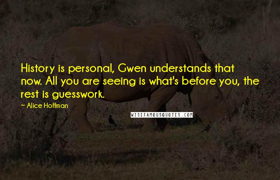 Alice Hoffman Quotes: History is personal, Gwen understands that now. All you are seeing is what's before you, the rest is guesswork.
