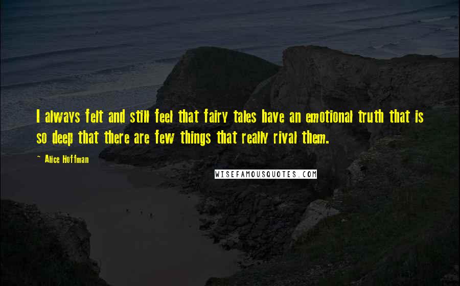 Alice Hoffman Quotes: I always felt and still feel that fairy tales have an emotional truth that is so deep that there are few things that really rival them.