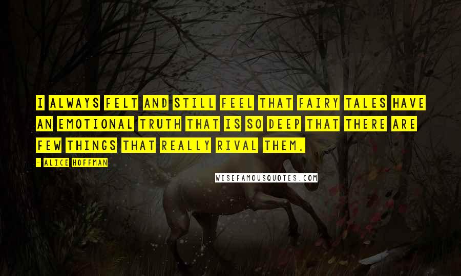 Alice Hoffman Quotes: I always felt and still feel that fairy tales have an emotional truth that is so deep that there are few things that really rival them.