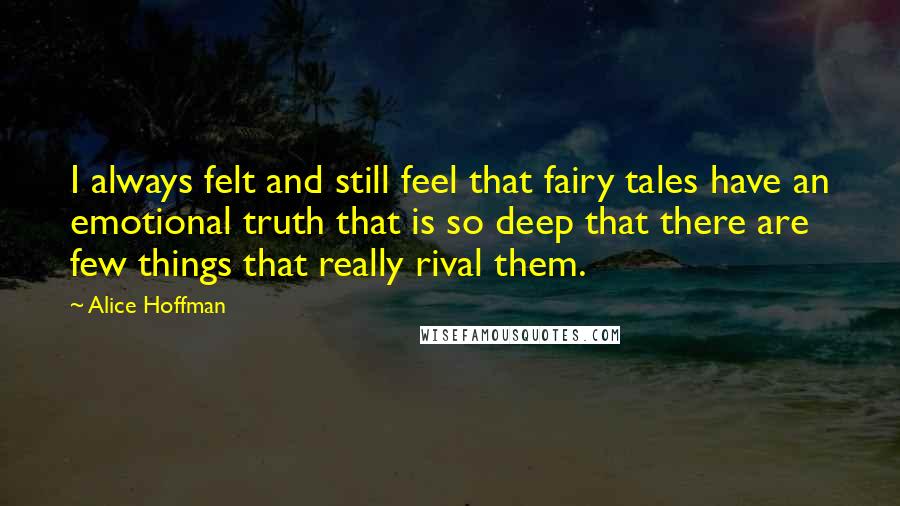 Alice Hoffman Quotes: I always felt and still feel that fairy tales have an emotional truth that is so deep that there are few things that really rival them.