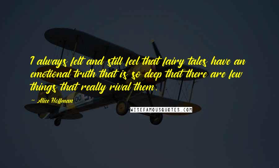 Alice Hoffman Quotes: I always felt and still feel that fairy tales have an emotional truth that is so deep that there are few things that really rival them.