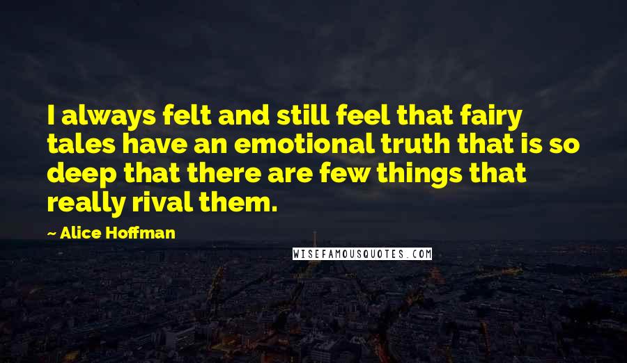 Alice Hoffman Quotes: I always felt and still feel that fairy tales have an emotional truth that is so deep that there are few things that really rival them.