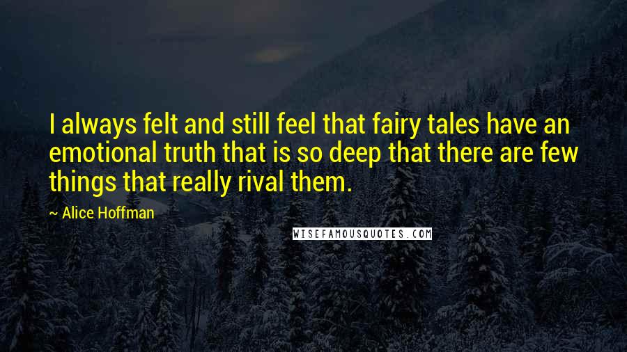 Alice Hoffman Quotes: I always felt and still feel that fairy tales have an emotional truth that is so deep that there are few things that really rival them.