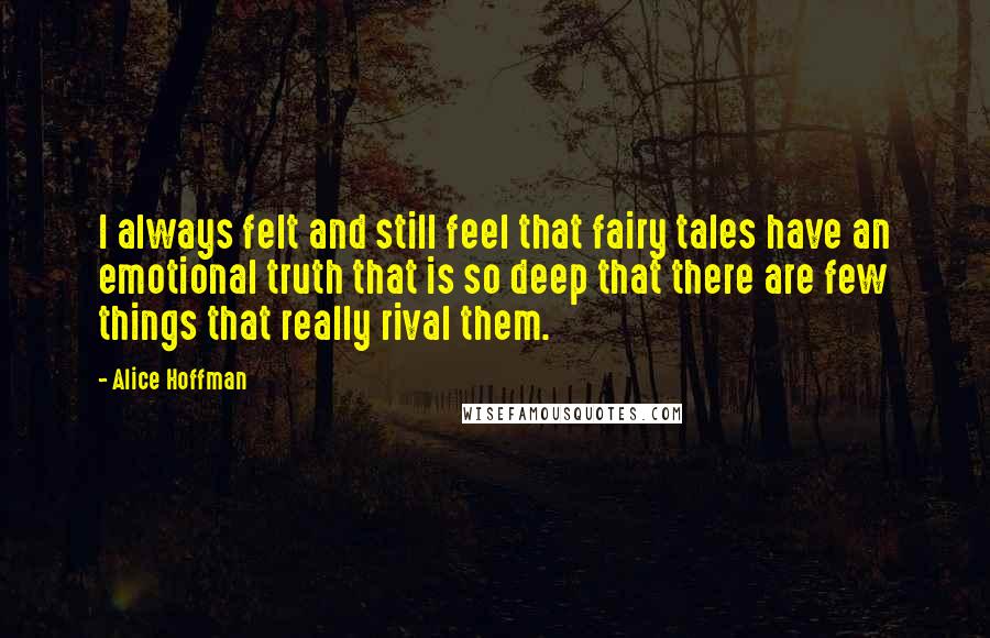 Alice Hoffman Quotes: I always felt and still feel that fairy tales have an emotional truth that is so deep that there are few things that really rival them.