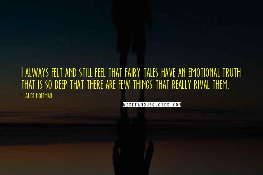 Alice Hoffman Quotes: I always felt and still feel that fairy tales have an emotional truth that is so deep that there are few things that really rival them.