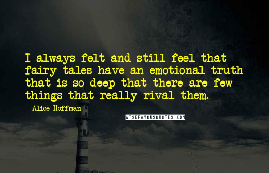 Alice Hoffman Quotes: I always felt and still feel that fairy tales have an emotional truth that is so deep that there are few things that really rival them.