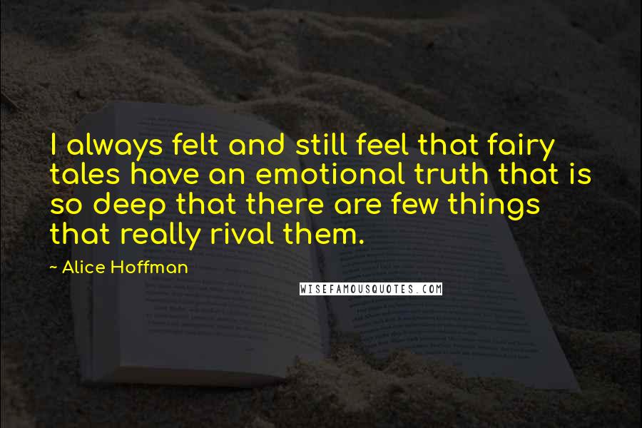 Alice Hoffman Quotes: I always felt and still feel that fairy tales have an emotional truth that is so deep that there are few things that really rival them.