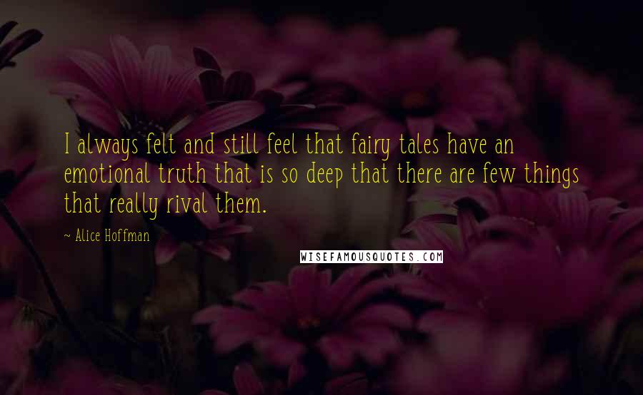 Alice Hoffman Quotes: I always felt and still feel that fairy tales have an emotional truth that is so deep that there are few things that really rival them.