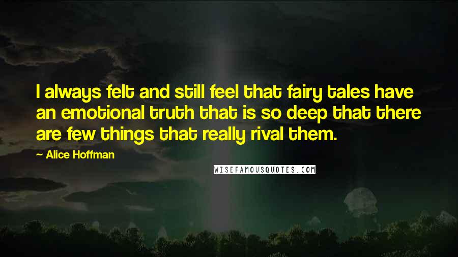 Alice Hoffman Quotes: I always felt and still feel that fairy tales have an emotional truth that is so deep that there are few things that really rival them.