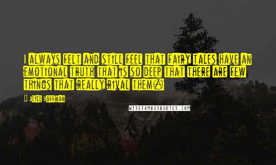 Alice Hoffman Quotes: I always felt and still feel that fairy tales have an emotional truth that is so deep that there are few things that really rival them.