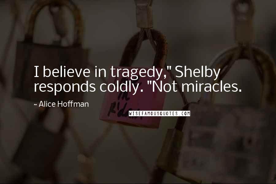 Alice Hoffman Quotes: I believe in tragedy," Shelby responds coldly. "Not miracles.