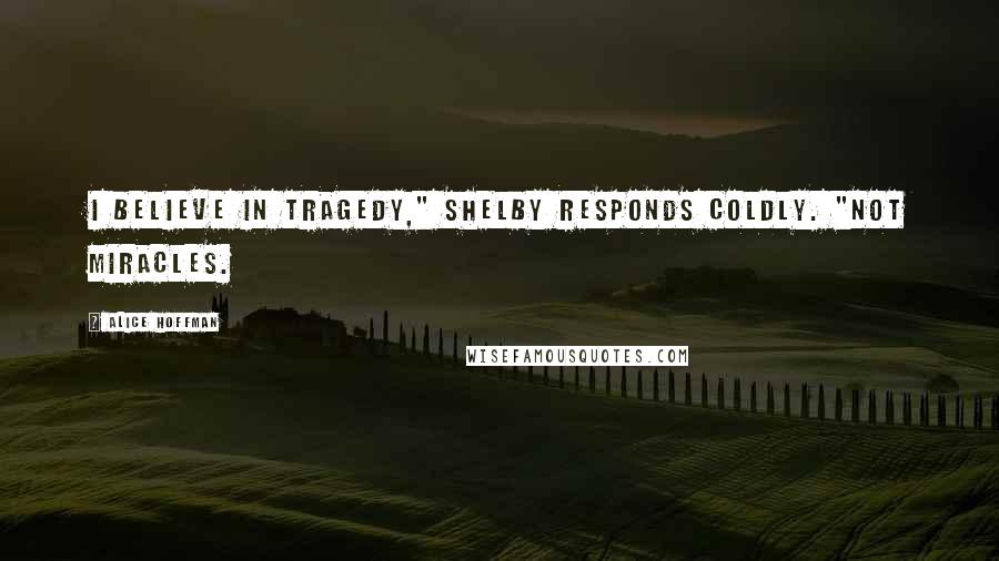 Alice Hoffman Quotes: I believe in tragedy," Shelby responds coldly. "Not miracles.