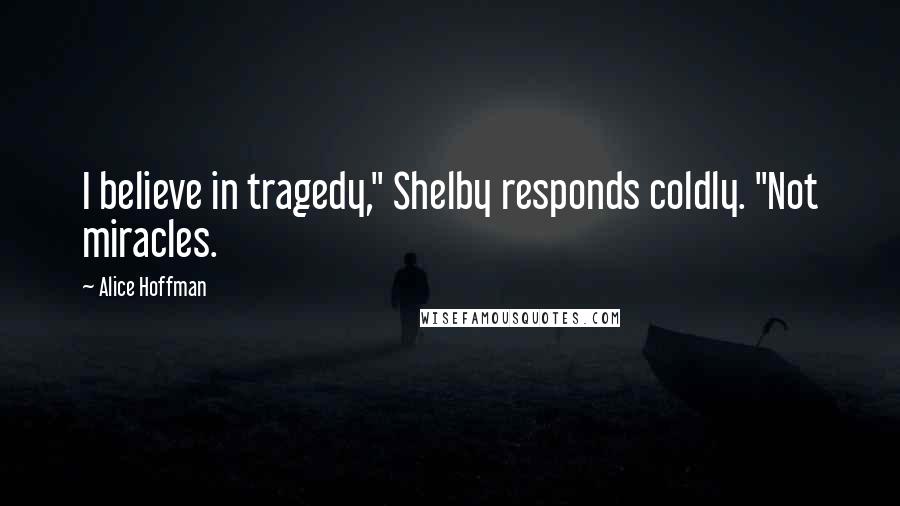 Alice Hoffman Quotes: I believe in tragedy," Shelby responds coldly. "Not miracles.