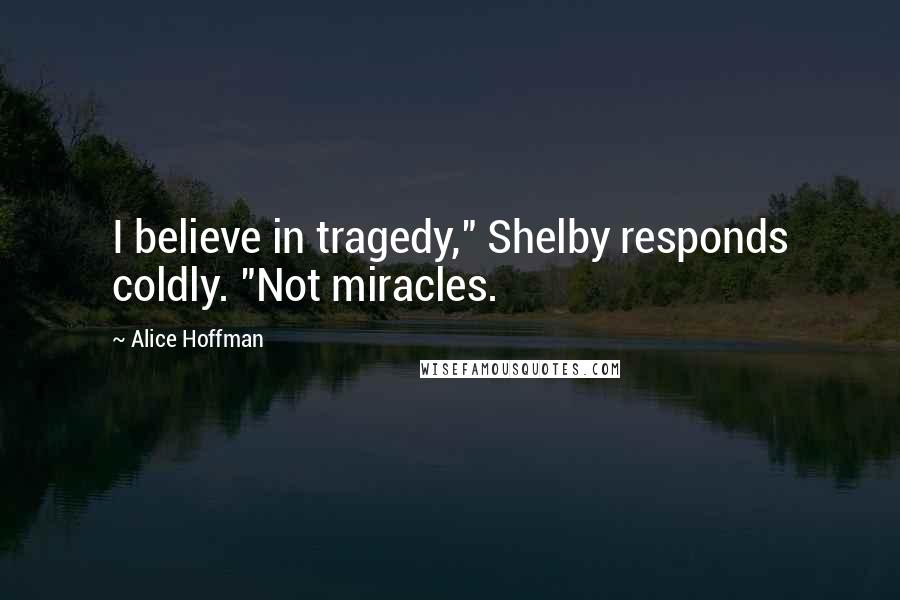 Alice Hoffman Quotes: I believe in tragedy," Shelby responds coldly. "Not miracles.
