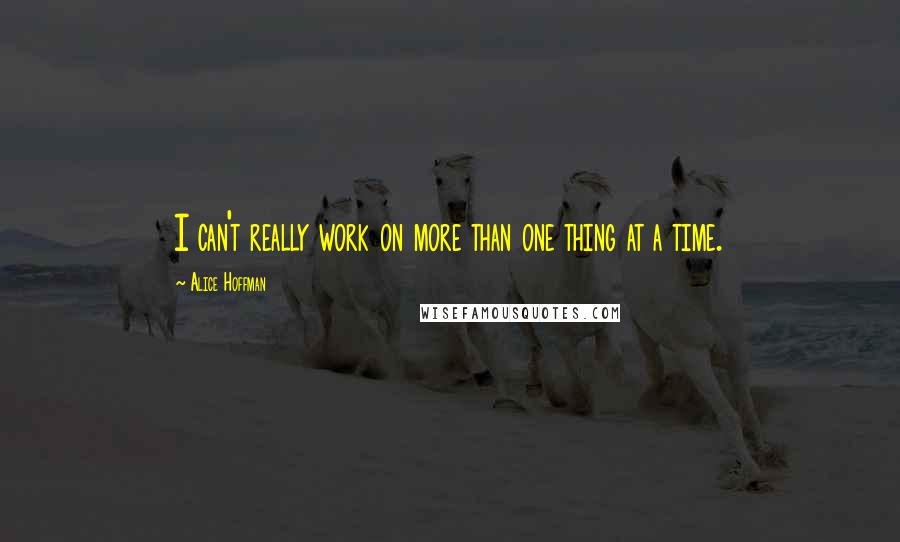 Alice Hoffman Quotes: I can't really work on more than one thing at a time.
