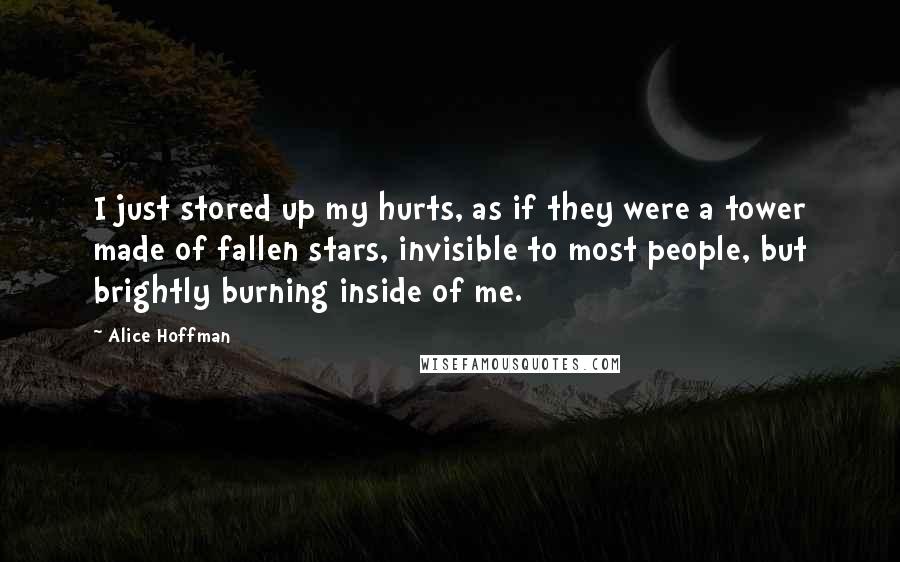 Alice Hoffman Quotes: I just stored up my hurts, as if they were a tower made of fallen stars, invisible to most people, but brightly burning inside of me.