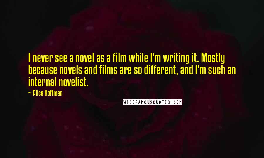 Alice Hoffman Quotes: I never see a novel as a film while I'm writing it. Mostly because novels and films are so different, and I'm such an internal novelist.