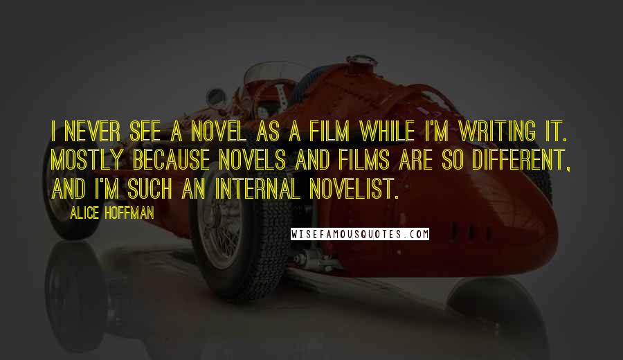 Alice Hoffman Quotes: I never see a novel as a film while I'm writing it. Mostly because novels and films are so different, and I'm such an internal novelist.