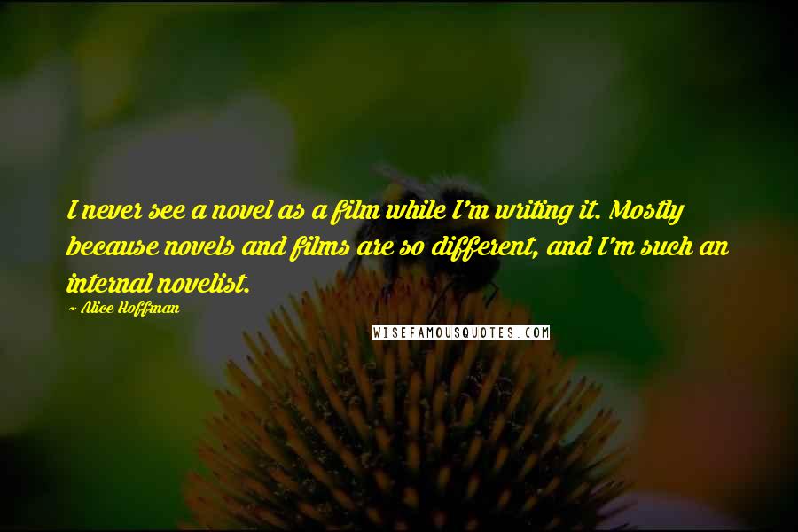 Alice Hoffman Quotes: I never see a novel as a film while I'm writing it. Mostly because novels and films are so different, and I'm such an internal novelist.