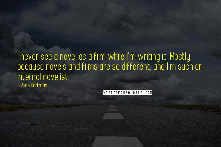 Alice Hoffman Quotes: I never see a novel as a film while I'm writing it. Mostly because novels and films are so different, and I'm such an internal novelist.