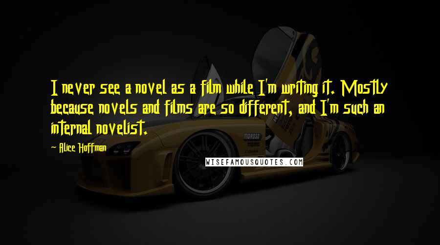 Alice Hoffman Quotes: I never see a novel as a film while I'm writing it. Mostly because novels and films are so different, and I'm such an internal novelist.