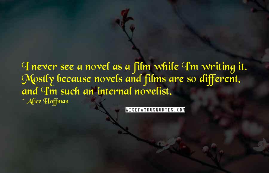 Alice Hoffman Quotes: I never see a novel as a film while I'm writing it. Mostly because novels and films are so different, and I'm such an internal novelist.