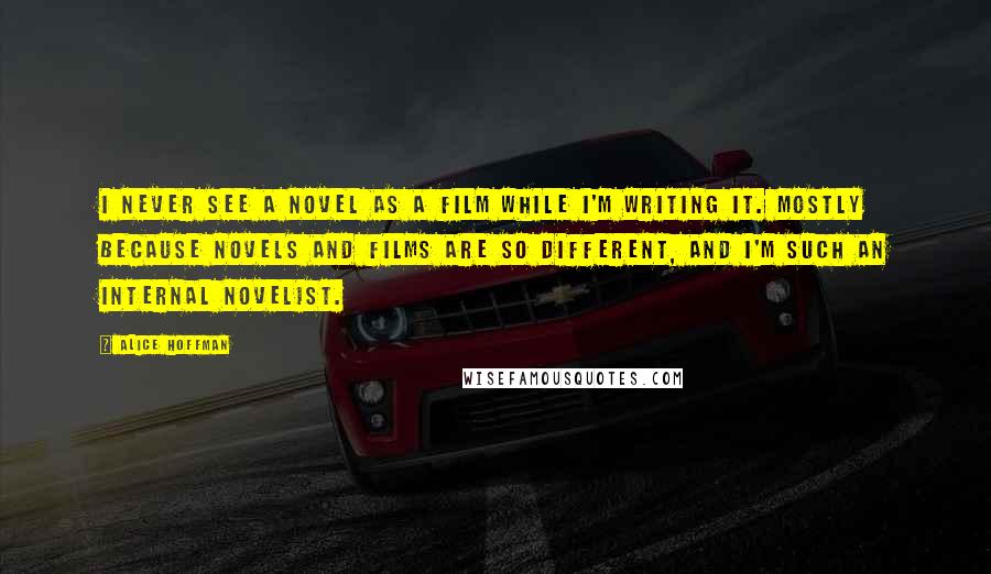 Alice Hoffman Quotes: I never see a novel as a film while I'm writing it. Mostly because novels and films are so different, and I'm such an internal novelist.