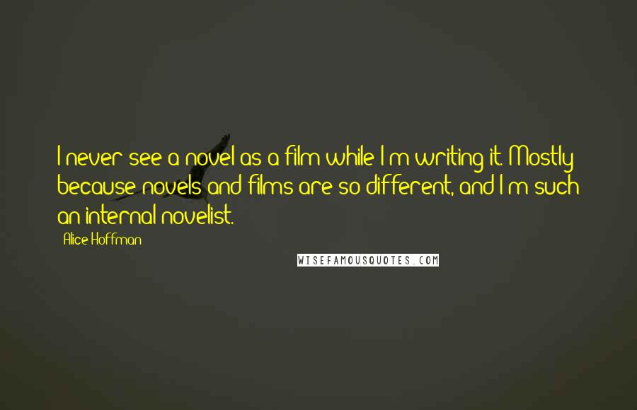 Alice Hoffman Quotes: I never see a novel as a film while I'm writing it. Mostly because novels and films are so different, and I'm such an internal novelist.