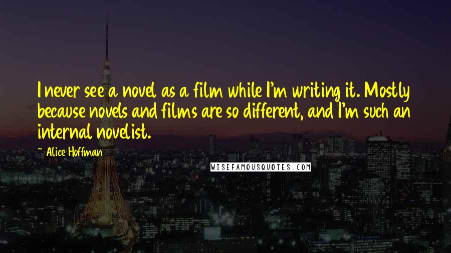 Alice Hoffman Quotes: I never see a novel as a film while I'm writing it. Mostly because novels and films are so different, and I'm such an internal novelist.