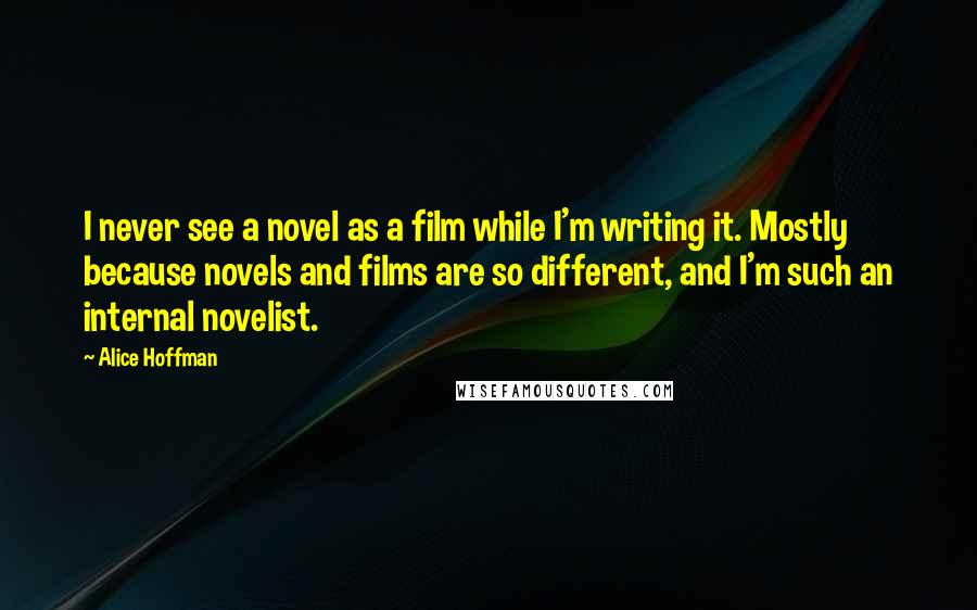 Alice Hoffman Quotes: I never see a novel as a film while I'm writing it. Mostly because novels and films are so different, and I'm such an internal novelist.